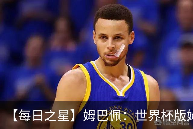 【每日之星】姆巴佩：世界杯版姆总大杀四方 超越吉鲁对望克洛泽