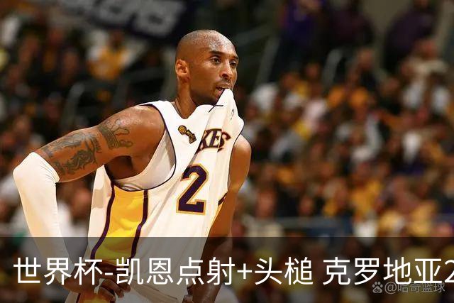 世界杯-凯恩点射+头槌 克罗地亚2度扳平半场2-2英格兰
