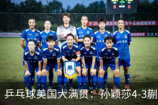 乒乓球美国大满贯：孙颖莎4-3蒯曼 四大满贯女单均已折桂