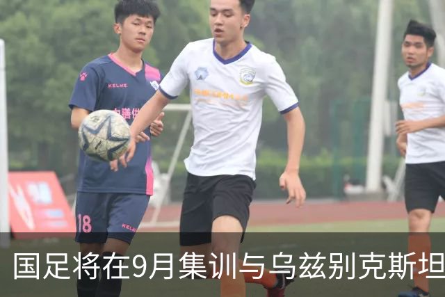 国足将在9月集训与乌兹别克斯坦进行热身赛，年轻一代备受期待