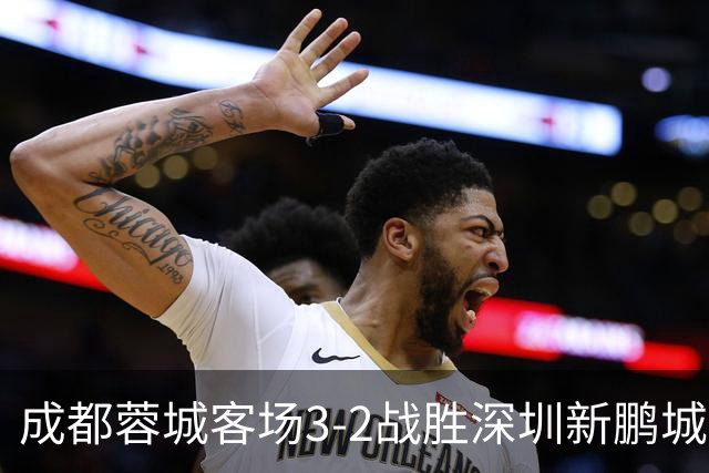 成都蓉城客场3-2战胜深圳新鹏城