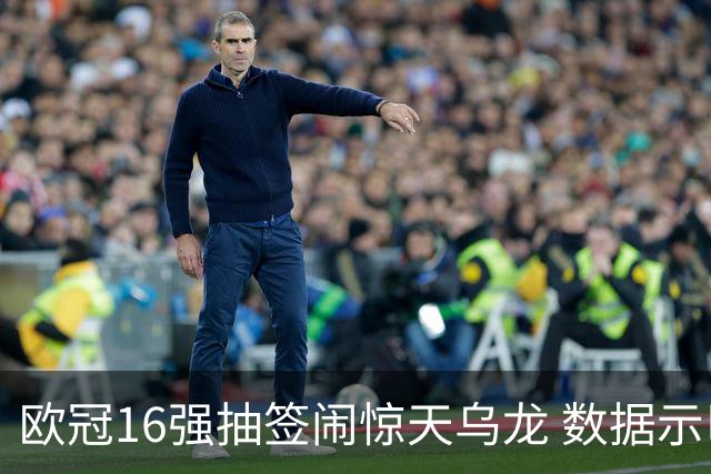 欧冠16强抽签闹惊天乌龙 数据示巴黎难称夺冠大热