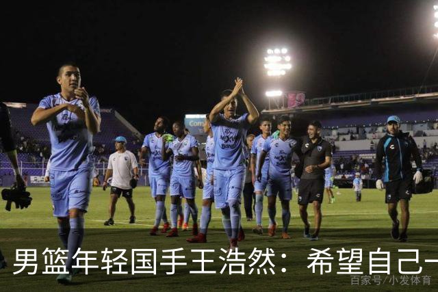 男篮年轻国手王浩然：希望自己一年比一年强