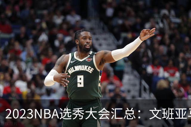 2023NBA选秀大会汇总：文班亚马状元 米勒榜眼