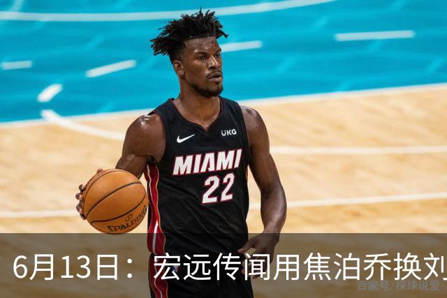 6月13日：宏远传闻用焦泊乔换刘传兴，球迷质疑交易合理性，杜锋与焦泊乔不和成焦点